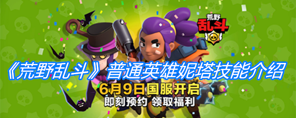 荒野乱斗普通英雄妮塔技能-荒野乱斗普通英雄妮塔综合测评