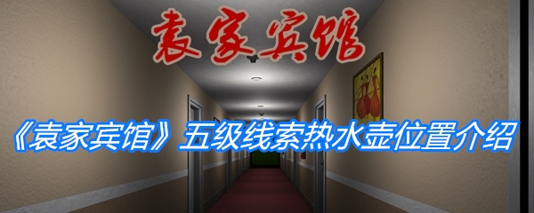 袁家宾馆五级线索热水壶位置-袁家宾馆五级线索热水壶在哪