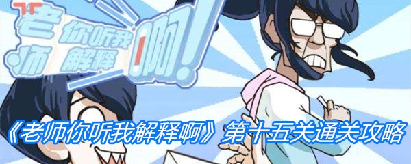 老师你听我解释啊第十五关通关攻略_老师你听我解释啊第15关如何过