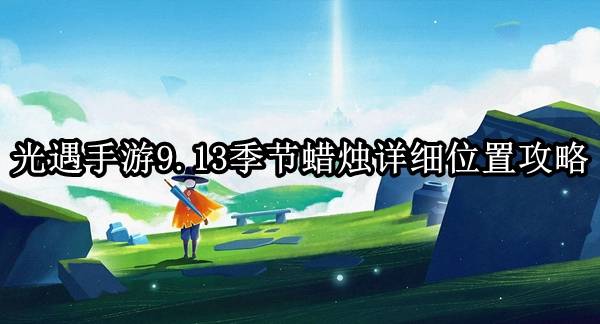 光遇9.13季节蜡烛在哪-2022光遇手游9.13季节蜡烛详细位置攻略