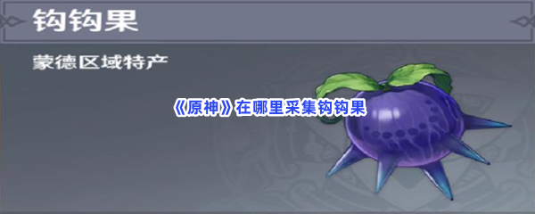 原神在哪里采集钩钩果-原神采集钩钩果的步骤介绍