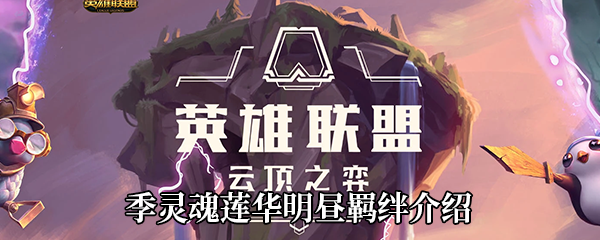 云顶之弈S4灵魂莲华明昼羁绊有哪些英雄-S4灵魂莲华明昼羁绊效果