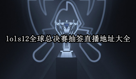 LOLS12全球总决赛赛前抽签观看攻略 LOLS12全球总决赛赛前抽签观看攻略