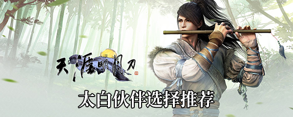 天涯明月刀手游太白用什么伙伴好-太白伙伴选择推荐