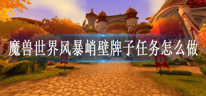 魔兽世界风暴峭壁牌子任务攻略：详细步骤与技巧