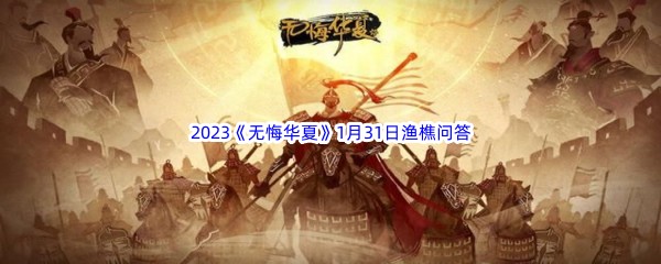 无悔华夏1月31日渔樵问答答案分享：完整解析与详情
